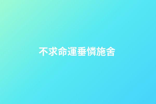 不求命運垂憐施舍 (因憐憫而對別人施舍)-第1張-觀點-玄機派